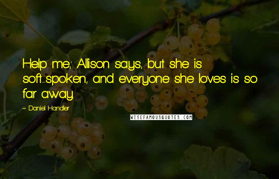 Daniel Handler Quotes: Help me,' Allison says, but she is soft-spoken, and everyone she loves is so far away.