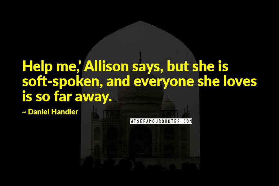 Daniel Handler Quotes: Help me,' Allison says, but she is soft-spoken, and everyone she loves is so far away.