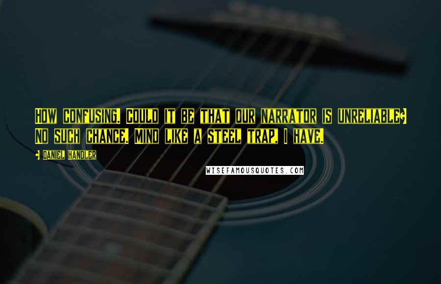 Daniel Handler Quotes: How confusing. Could it be that our narrator is unreliable? No such chance. Mind like a steel trap, I have.