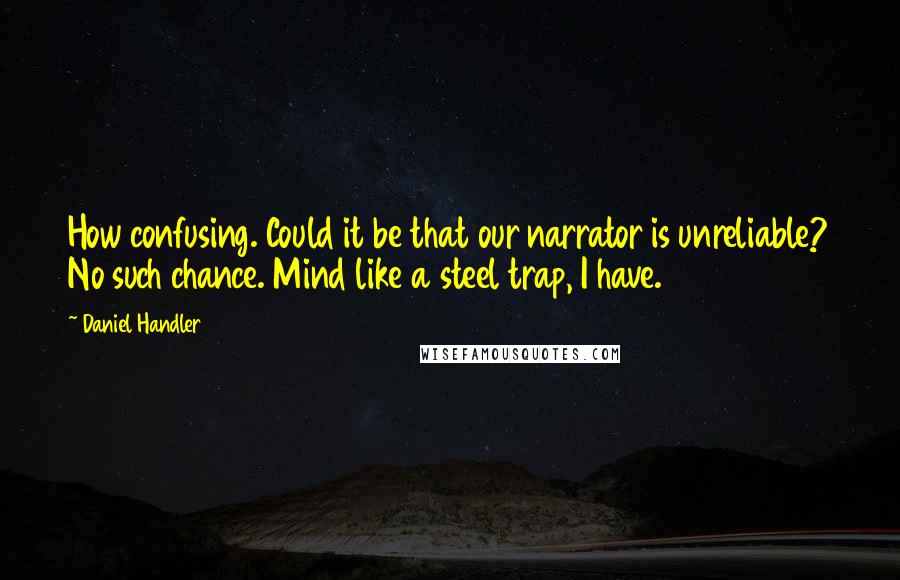 Daniel Handler Quotes: How confusing. Could it be that our narrator is unreliable? No such chance. Mind like a steel trap, I have.