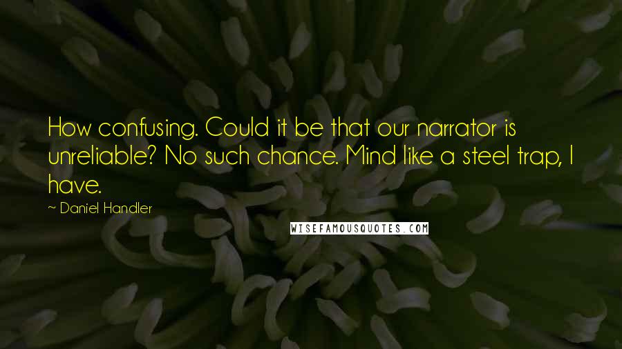 Daniel Handler Quotes: How confusing. Could it be that our narrator is unreliable? No such chance. Mind like a steel trap, I have.