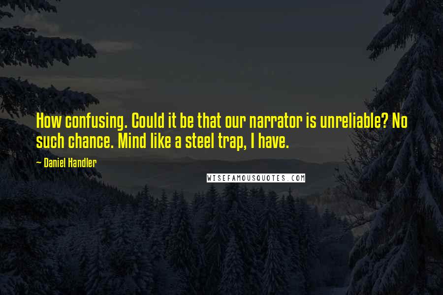 Daniel Handler Quotes: How confusing. Could it be that our narrator is unreliable? No such chance. Mind like a steel trap, I have.