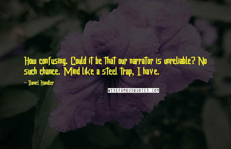 Daniel Handler Quotes: How confusing. Could it be that our narrator is unreliable? No such chance. Mind like a steel trap, I have.