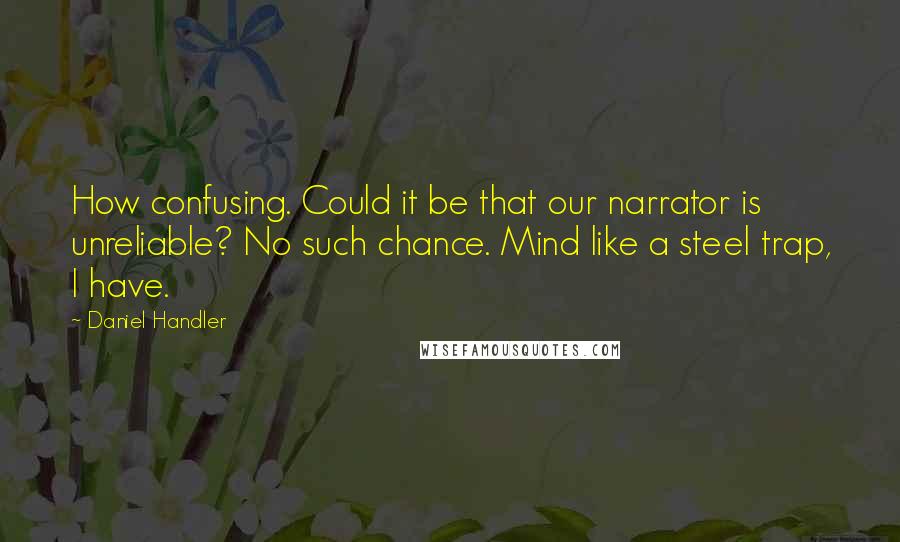 Daniel Handler Quotes: How confusing. Could it be that our narrator is unreliable? No such chance. Mind like a steel trap, I have.