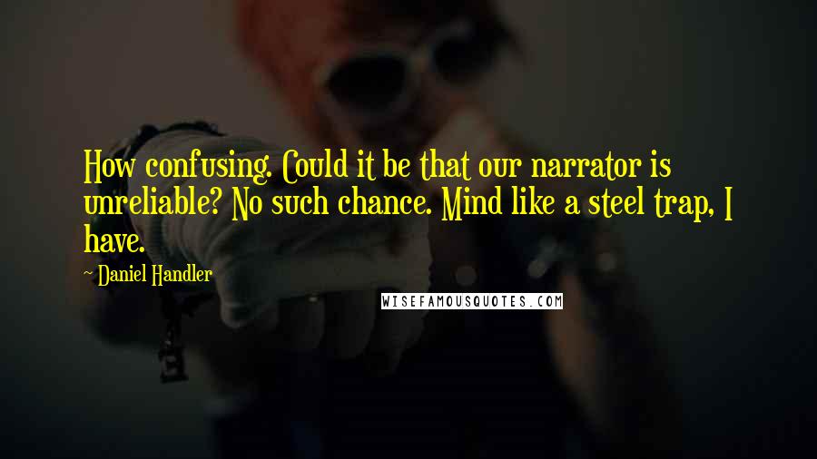 Daniel Handler Quotes: How confusing. Could it be that our narrator is unreliable? No such chance. Mind like a steel trap, I have.