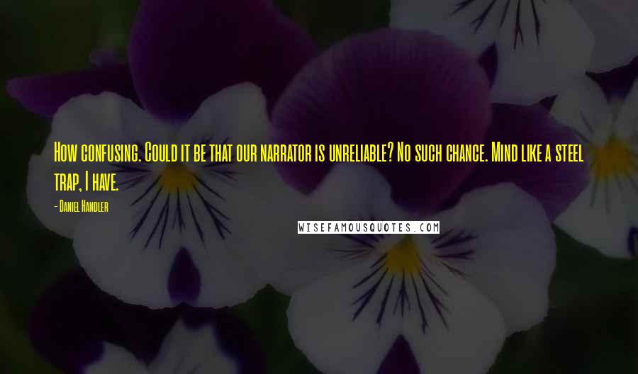 Daniel Handler Quotes: How confusing. Could it be that our narrator is unreliable? No such chance. Mind like a steel trap, I have.