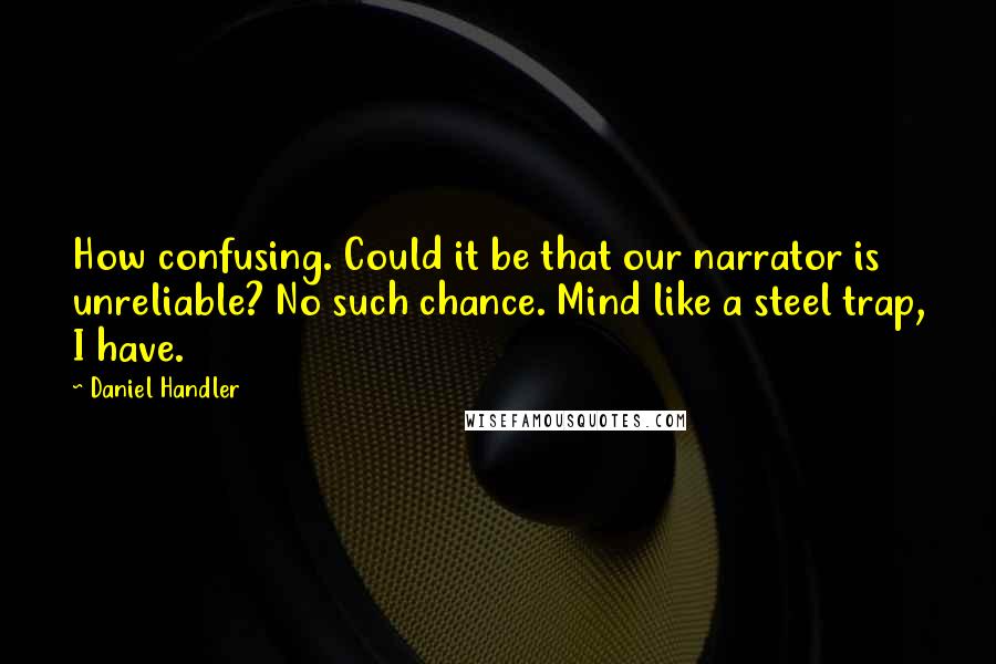 Daniel Handler Quotes: How confusing. Could it be that our narrator is unreliable? No such chance. Mind like a steel trap, I have.