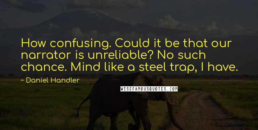 Daniel Handler Quotes: How confusing. Could it be that our narrator is unreliable? No such chance. Mind like a steel trap, I have.