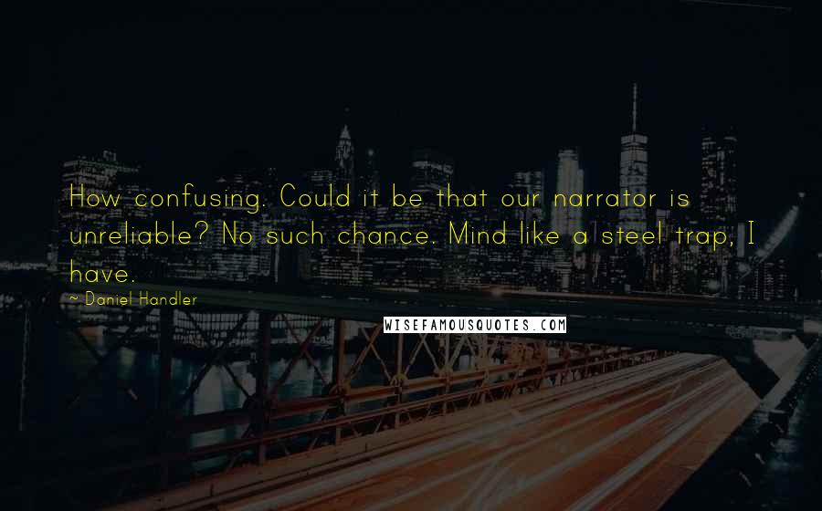 Daniel Handler Quotes: How confusing. Could it be that our narrator is unreliable? No such chance. Mind like a steel trap, I have.