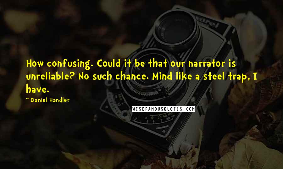 Daniel Handler Quotes: How confusing. Could it be that our narrator is unreliable? No such chance. Mind like a steel trap, I have.