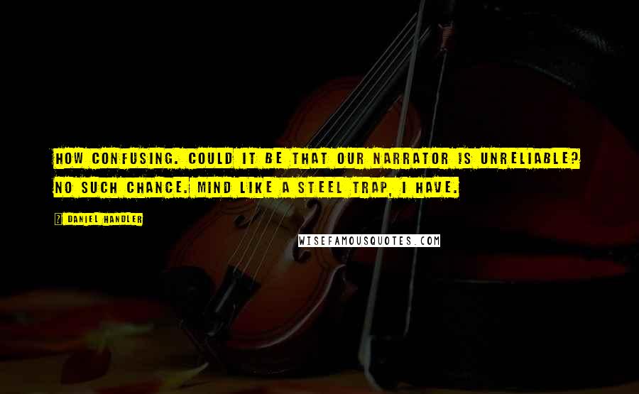 Daniel Handler Quotes: How confusing. Could it be that our narrator is unreliable? No such chance. Mind like a steel trap, I have.