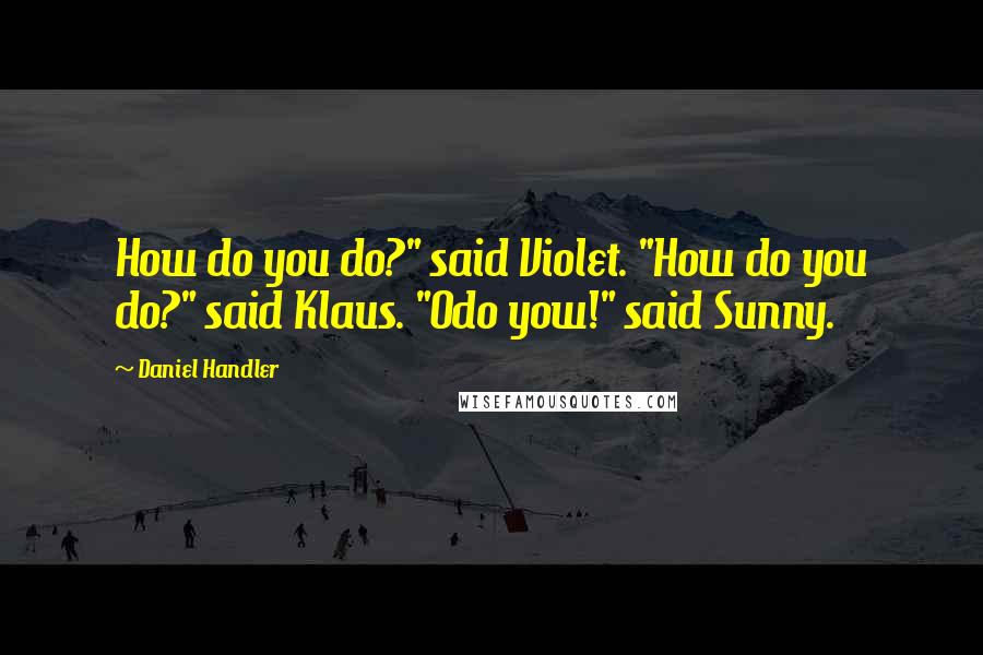 Daniel Handler Quotes: How do you do?" said Violet. "How do you do?" said Klaus. "Odo yow!" said Sunny.