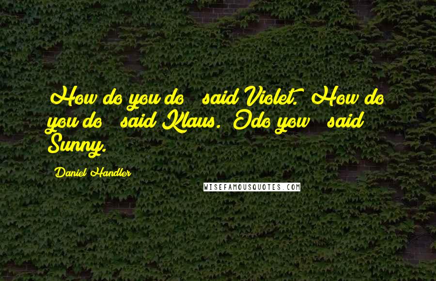Daniel Handler Quotes: How do you do?" said Violet. "How do you do?" said Klaus. "Odo yow!" said Sunny.