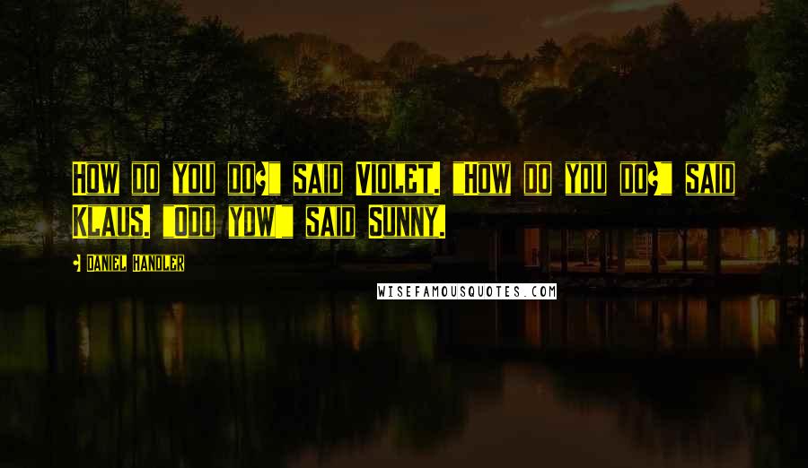 Daniel Handler Quotes: How do you do?" said Violet. "How do you do?" said Klaus. "Odo yow!" said Sunny.