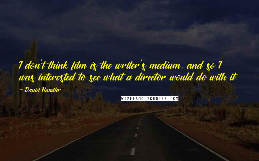 Daniel Handler Quotes: I don't think film is the writer's medium, and so I was interested to see what a director would do with it.