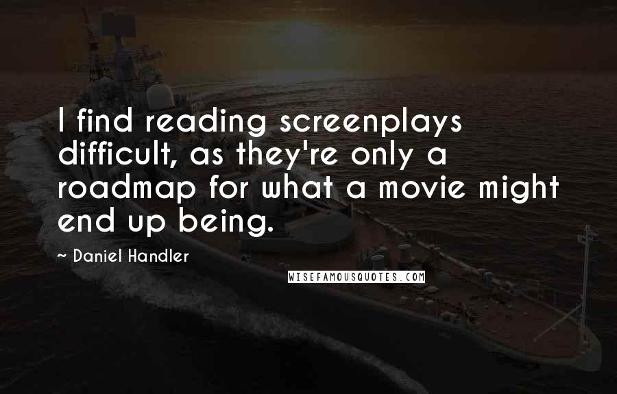 Daniel Handler Quotes: I find reading screenplays difficult, as they're only a roadmap for what a movie might end up being.