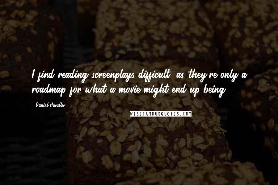 Daniel Handler Quotes: I find reading screenplays difficult, as they're only a roadmap for what a movie might end up being.