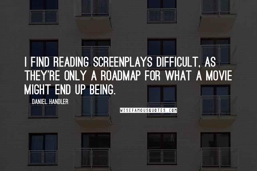 Daniel Handler Quotes: I find reading screenplays difficult, as they're only a roadmap for what a movie might end up being.