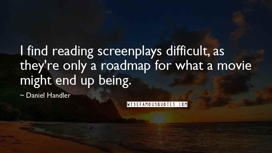 Daniel Handler Quotes: I find reading screenplays difficult, as they're only a roadmap for what a movie might end up being.