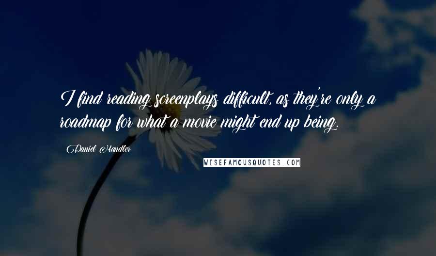 Daniel Handler Quotes: I find reading screenplays difficult, as they're only a roadmap for what a movie might end up being.