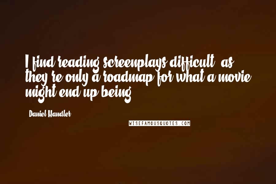 Daniel Handler Quotes: I find reading screenplays difficult, as they're only a roadmap for what a movie might end up being.