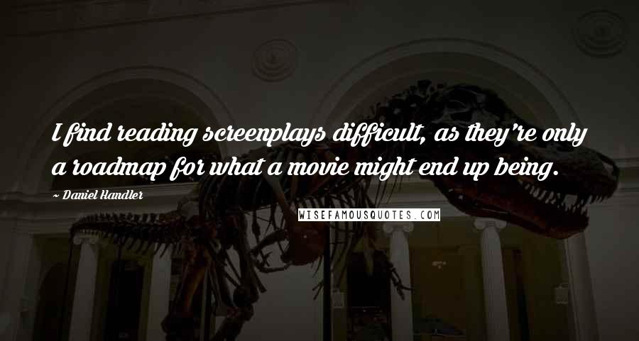 Daniel Handler Quotes: I find reading screenplays difficult, as they're only a roadmap for what a movie might end up being.