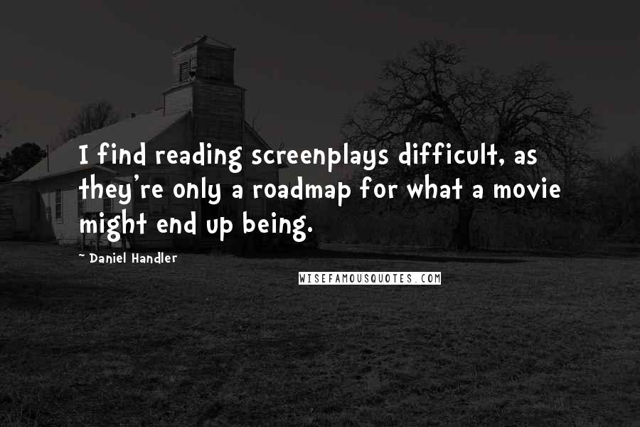 Daniel Handler Quotes: I find reading screenplays difficult, as they're only a roadmap for what a movie might end up being.