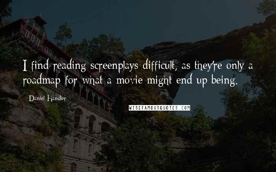 Daniel Handler Quotes: I find reading screenplays difficult, as they're only a roadmap for what a movie might end up being.