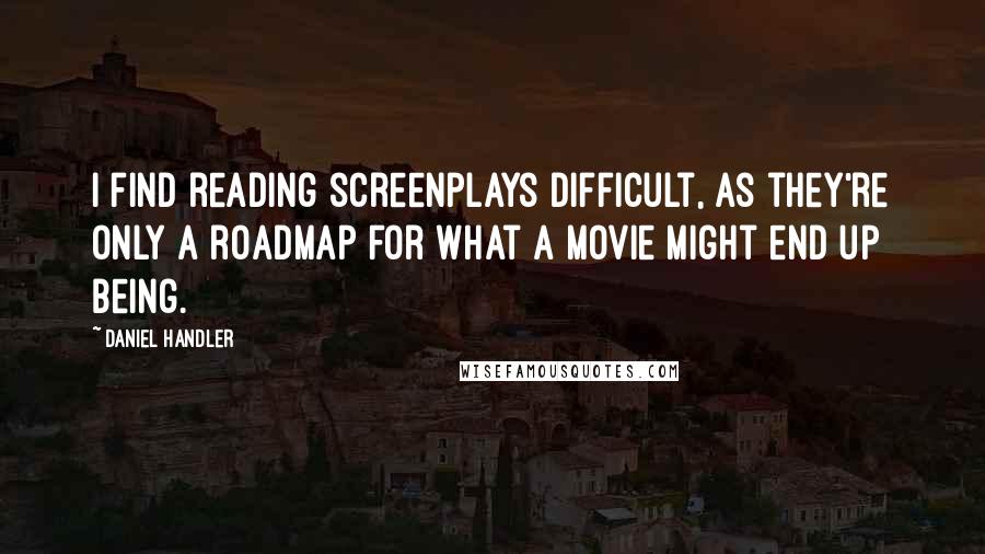 Daniel Handler Quotes: I find reading screenplays difficult, as they're only a roadmap for what a movie might end up being.