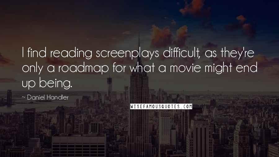 Daniel Handler Quotes: I find reading screenplays difficult, as they're only a roadmap for what a movie might end up being.