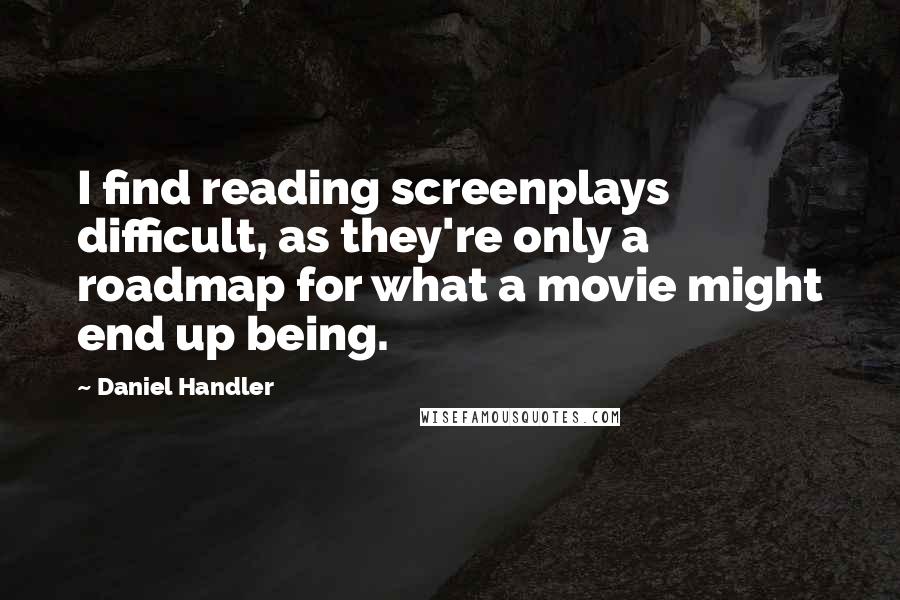 Daniel Handler Quotes: I find reading screenplays difficult, as they're only a roadmap for what a movie might end up being.