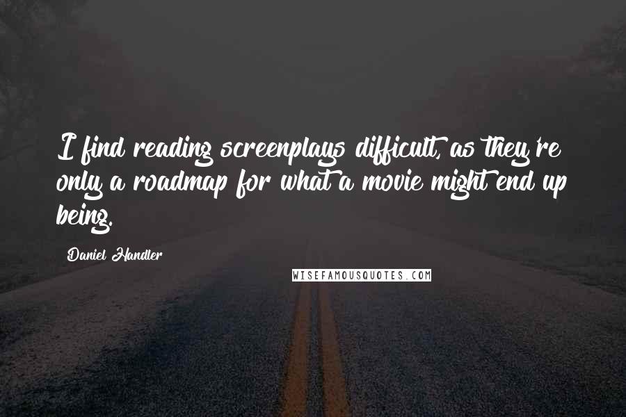 Daniel Handler Quotes: I find reading screenplays difficult, as they're only a roadmap for what a movie might end up being.