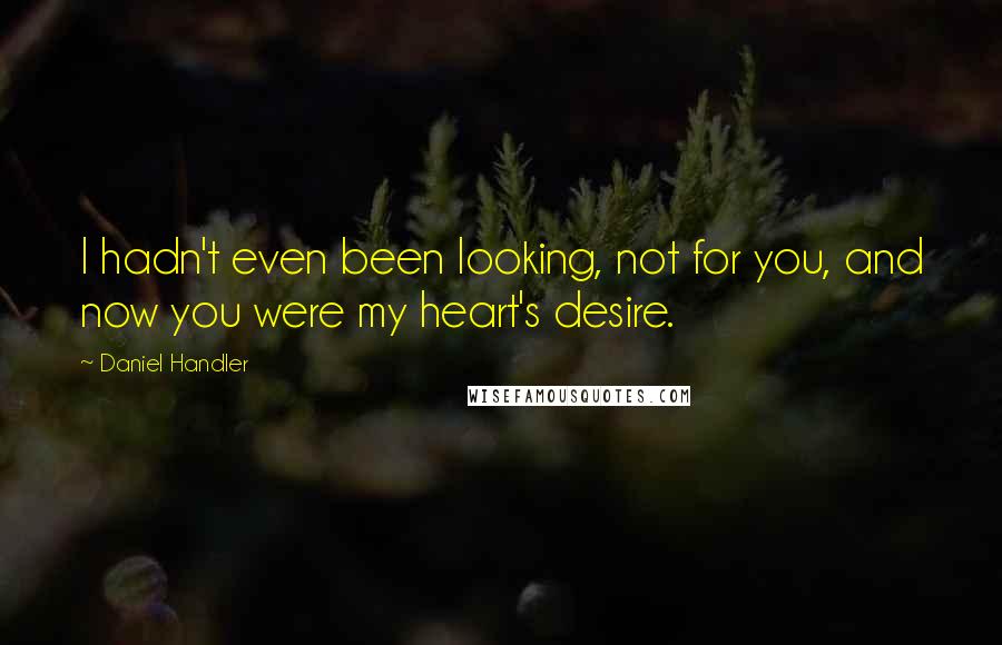 Daniel Handler Quotes: I hadn't even been looking, not for you, and now you were my heart's desire.