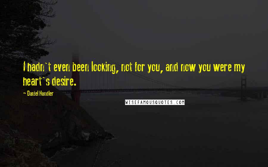 Daniel Handler Quotes: I hadn't even been looking, not for you, and now you were my heart's desire.