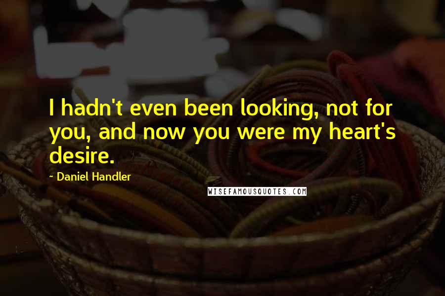 Daniel Handler Quotes: I hadn't even been looking, not for you, and now you were my heart's desire.