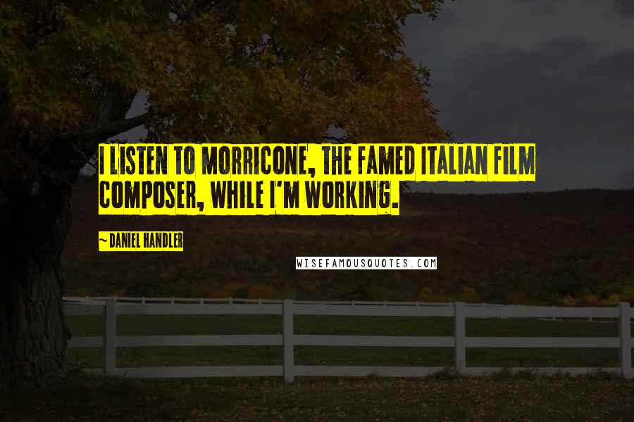 Daniel Handler Quotes: I listen to Morricone, the famed Italian film composer, while I'm working.