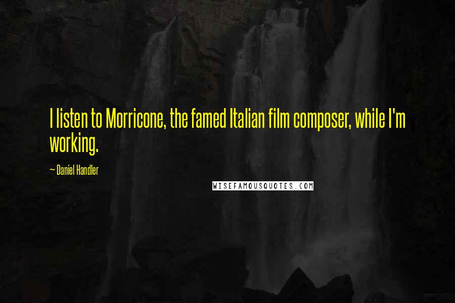 Daniel Handler Quotes: I listen to Morricone, the famed Italian film composer, while I'm working.