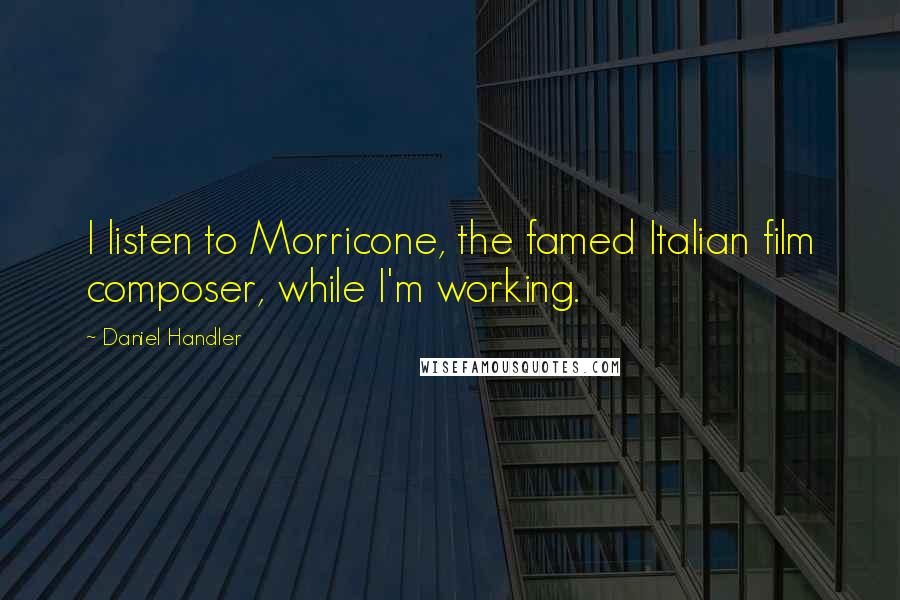 Daniel Handler Quotes: I listen to Morricone, the famed Italian film composer, while I'm working.