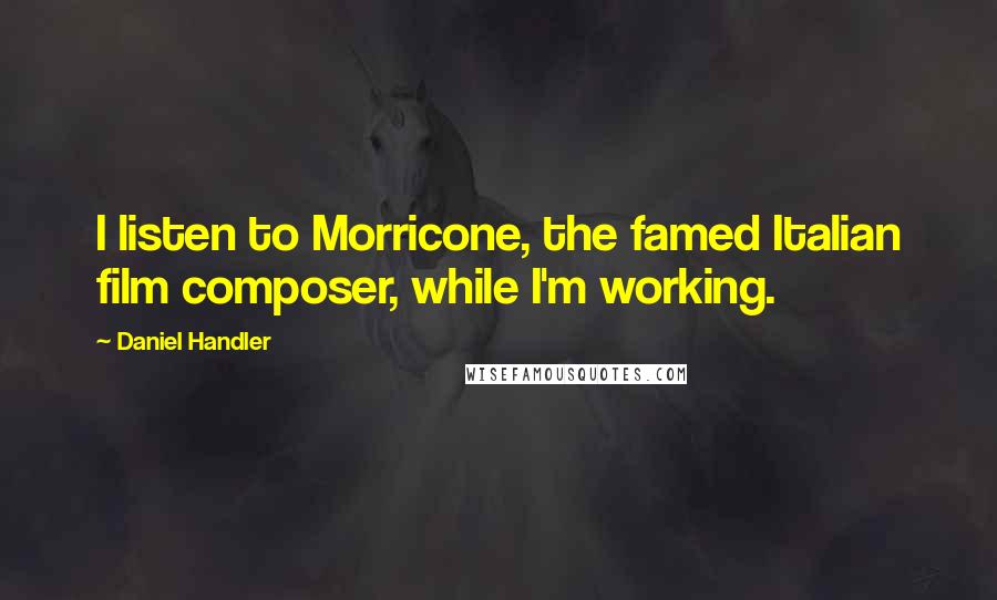 Daniel Handler Quotes: I listen to Morricone, the famed Italian film composer, while I'm working.