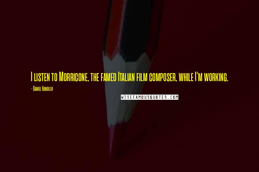 Daniel Handler Quotes: I listen to Morricone, the famed Italian film composer, while I'm working.