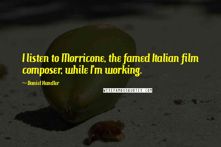 Daniel Handler Quotes: I listen to Morricone, the famed Italian film composer, while I'm working.