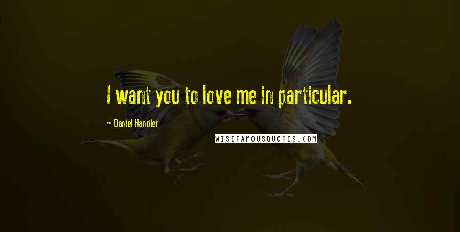 Daniel Handler Quotes: I want you to love me in particular.