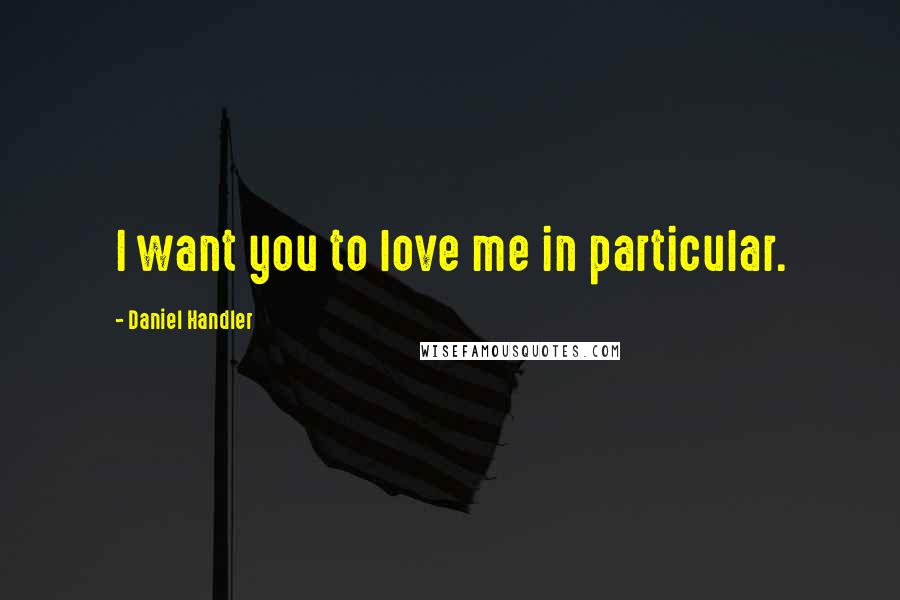 Daniel Handler Quotes: I want you to love me in particular.