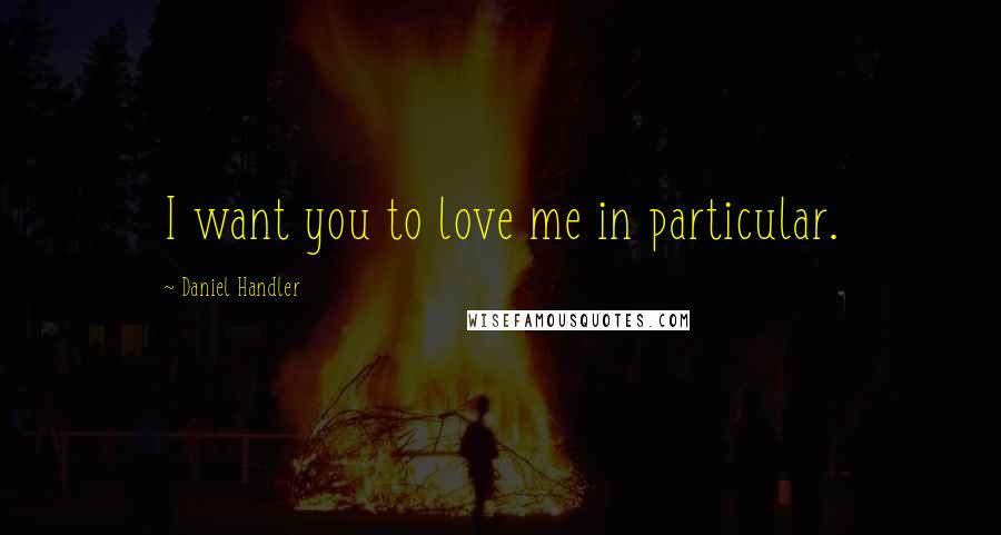 Daniel Handler Quotes: I want you to love me in particular.