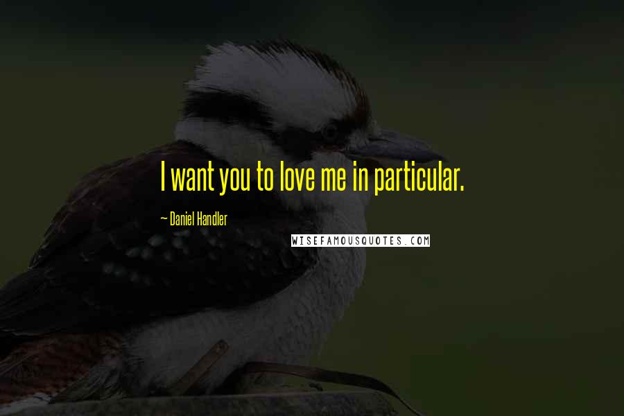 Daniel Handler Quotes: I want you to love me in particular.