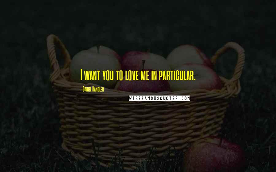 Daniel Handler Quotes: I want you to love me in particular.