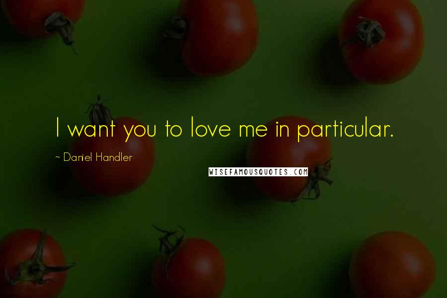 Daniel Handler Quotes: I want you to love me in particular.