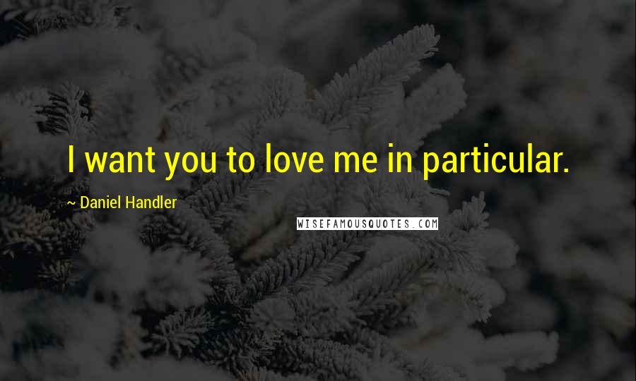 Daniel Handler Quotes: I want you to love me in particular.