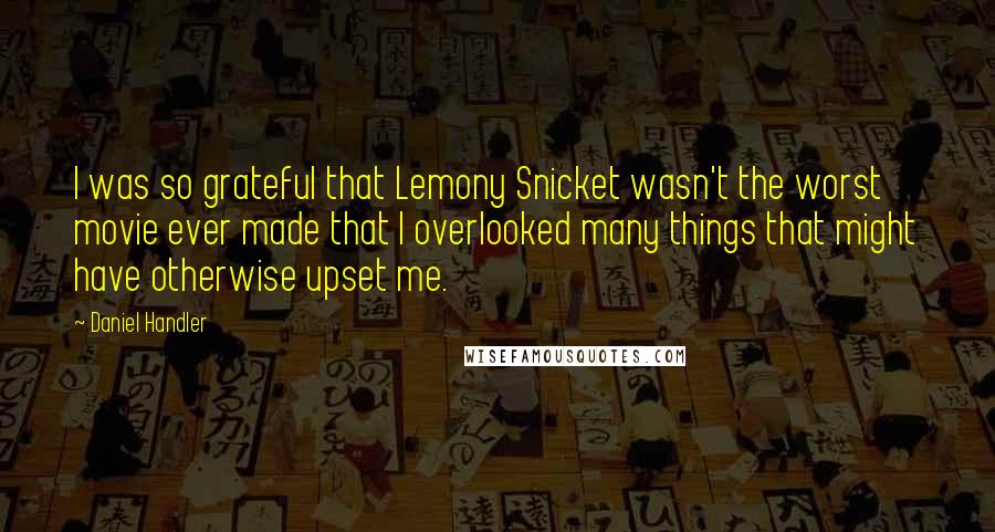 Daniel Handler Quotes: I was so grateful that Lemony Snicket wasn't the worst movie ever made that I overlooked many things that might have otherwise upset me.