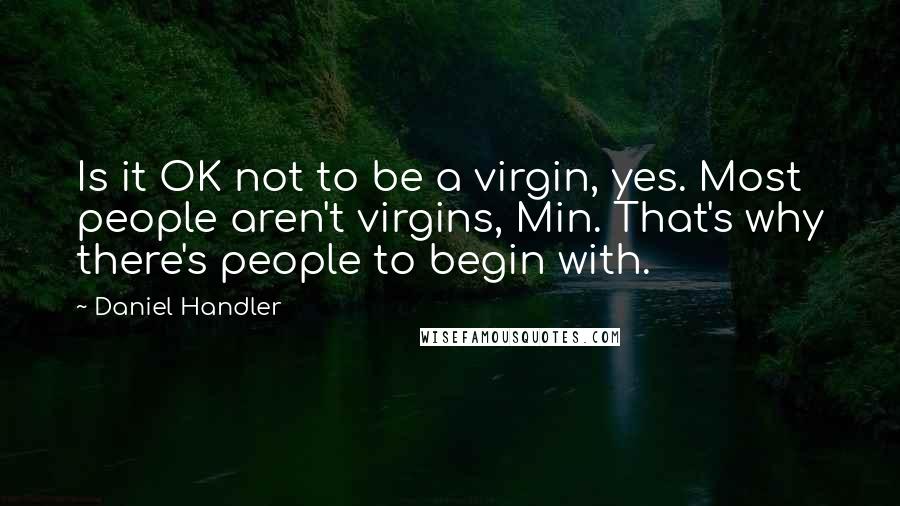 Daniel Handler Quotes: Is it OK not to be a virgin, yes. Most people aren't virgins, Min. That's why there's people to begin with.